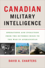 Canadian Military Intelligence: Operations and Evolution from the October Crisis to the War in Afghanistan By David A. Charters Cover Image