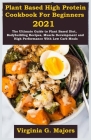 Plant Based High Protein Cookbook For Beginners 2021: The Ultimate Guide to Plant Based Diet, Bodybuilding Recipes, Muscle Development and High Perfor By Virginia G. Majors Cover Image