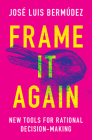 Frame It Again: New Tools for Rational Decision-Making By José Luis Bermúdez Cover Image