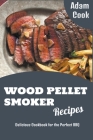 Wood Pellet Smoker Recipes: Delicious Cookbook for the Perfect BBQ By Adam Cook Cover Image