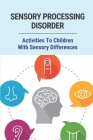 Sensory Processing Disorder: Activities To Children With Sensory Differences: Children With Sensory Differences Cover Image