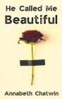 He Called Me Beautiful By Annabeth Chatwin Cover Image