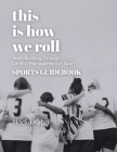 This Is How We Roll Sports Guidebook: Team Building through Conflict Management in Sport By Nadia Kyba Cover Image