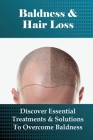 Baldness & Hair Loss: Discover Essential Treatments & Solutions To Overcome Baldness: How To Prevent Hair Loss For Guys Cover Image