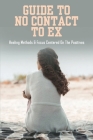 Guide To No Contact To Ex: Healing Methods & Focus Centered On The Positives: What To Say Before No Contact By Jerrod Pitcock Cover Image