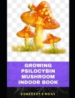 The Growing Psilocybin Mushroom Indoor Book: A Comprehensive Guide For Growing Psilocybin Mushrooms Safely At Your Place. By Kimberly Owens Cover Image