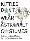 Kitties Don't Wear Astronaut Costumes By Patty Adams Martinez, Logan Martinez (Illustrator) Cover Image