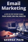 Email Marketing: A Step-by-Step System to Build Passive Income Using Email Marketing Cover Image
