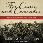 For Cause and Comrades Lib/E: Why Men Fought in the Civil War By James M. McPherson, David Colacci (Read by) Cover Image