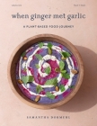 When Ginger Met Garlic: A plant-based food journey By Samantha Dormehl Cover Image