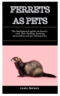 Ferrets As Pets: The fundamental guide on Ferrets, care, diet, feeding, housing, personality and pet information Cover Image