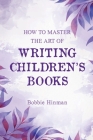 How to Master the Art of Writing Children's Books By Bobbie Hinman Cover Image
