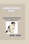 Handbook for Scottish Fold Cat: A Comprehensive Manual for Raising, Training, and Caring for Your Beloved Cat Cover Image