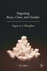 Digesting Race, Class, and Gender: Sugar as a Metaphor By I. Ken Cover Image