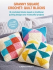 Granny Square Crochet: Quilt Blocks: 36 crocheted blocks based on traditional quilting designs and 10 beautiful projects By Laura Strutt Cover Image