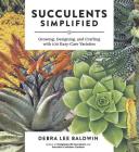 Succulents Simplified: Growing, Designing, and Crafting with 100 Easy-Care Varieties By Debra Lee Baldwin Cover Image