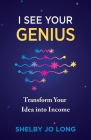 I See Your Genius: Transform Your Idea into Income By Shelby Jo Long Cover Image
