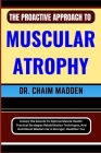 The Proactive Approach to Muscular Atrophy: Unlock The Secrets To Optimal Muscle Health- Practical Strategies Rehabilitation Techniques, And Nutrition Cover Image