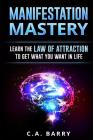 Manifestation Mastery: Your Mindset Can Attract Money, Happiness, Success And An By C. A. Barry Cover Image