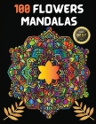 100 Flowers Mandalas: Variety Of Flower Designs Stress Relief, Relaxation, Meditation and Fun Cover Image