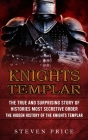 Knights Templar: The True And Surprising Story Of Histories Most Secretive Order (The Hidden History Of The Knights Templar) By Steven Price Cover Image