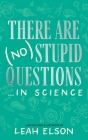 There Are (No) Stupid Questions ... in Science By Leah Elson Cover Image