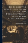 The Three Letter Code For Condensed Telegraphic And Inscrutably Secret Messages And Correspondence By Ebenezer Erskine Scott Cover Image