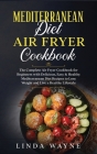 Mediterranean Diet Air Fryer Cookbook: The Complete Air Fryer Cookbook for Beginners with Delicious, Easy & Healthy Mediterranean Diet Recipes to Lose By Linda Wayne Cover Image