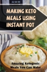 Making Keto Meals Using Instant Pot: Amazing Ketogenic Meals You Can Make By Venus Kruml Cover Image