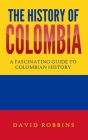 The History of Colombia: A Fascinating Guide to Colombian History By David Robbins Cover Image