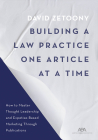 Building a Legal Practice One Article at a Time: How to Master Thought Leadership and Expertise-Based Marketing Through Publications By David A. Zetoony Cover Image