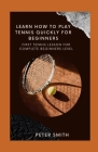 Learn How To Play Tennis Quickly for Beginners: First Tennis Lesson For Complete Beginners Level Cover Image