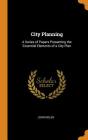 City Planning: A Series of Papers Presenting the Essential Elements of a City Plan Cover Image