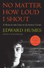 No Matter How Loud I Shout: A Year in the Life of Juvenile Court By Edward Humes Cover Image