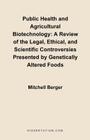 Public Health and Agricultural Biotechnology: A Review of the Legal, Ethical, and Scientific Controversies Presented by Genetically Altered Foods By Mitchell Berger Cover Image