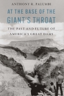 At the Base of the Giant's Throat: The Past and Future of America's Great Dams By Anthony R. Palumbi Cover Image