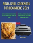Ninja Grill Cookbook for Beginners 2021: Mouth-Watering and Quick-to-make Recipes for Indoor Grilling and Air Frying, Dehydrate, Pressure Cook, Slow C By Kenzie Ruben Cover Image