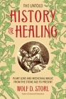 The Untold History of Healing: Plant Lore and Medicinal Magic from the Stone Age to Present By Wolf D. Storl Cover Image
