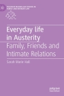 Everyday Life in Austerity: Family, Friends and Intimate Relations (Palgrave MacMillan Studies in Family and Intimate Life) By Sarah Marie Hall Cover Image