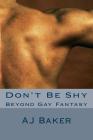 Don't Be Shy: Beyond Gay Fantasy By A. J. Baker Cover Image