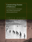Constructing Frames of Reference: An Analytical Method for Archaeological Theory Building Using Ethnographic and Environmental Data Sets By Lewis R. Binford Cover Image