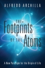 The Footprints of the Atoms: A New Paradigm for the Origin of Life By Alfredo Archilla Cover Image