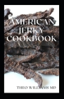 American Jerky Cookbook: The Ultimate Guide To Making Easy And Delicious Dried Meat Or Beef By Theo Williams Cover Image