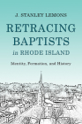 Retracing Baptists in Rhode Island: Identity, Formation, and History By J. Stanley Lemons Cover Image