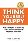 Think Yourself Happy: Five Changes in Thinking That Will Immediately Improve Your Life Cover Image