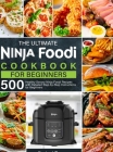 The Ultimate Ninja Foodi Cookbook for Beginners: 500 Healthy Savory Ninja Foodi Recipes with Detailed Step-by-Step Instructions for Beginners By Denise J. Thomas Cover Image