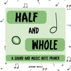 Half and Whole: Sound and Music Note Primer By Jeremy Wells Cover Image