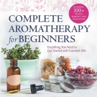 Complete Aromatherapy for Beginners: Everything You Need to Get Started with Essential Oils Cover Image