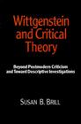 Wittgenstein & Critical Theory: Beyond Postmodern Criticism and Toward Descriptive Investigations By Susan B. Brill Cover Image