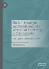 The Sufi Paradigm and the Makings of a Vernacular Knowledge in Colonial India: The Case of Sindh (1851-1929) By Michel Boivin Cover Image